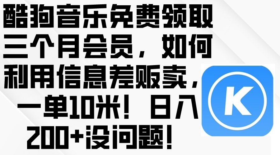 （10236期）酷狗音乐免费领取三个月会员，利用信息差贩卖，一单10米！日入200+没问题-东方大师-轻创终点站