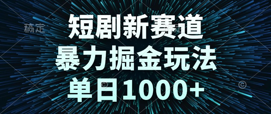 短剧新赛道，暴力掘金玩法，单日1000+-东方大师-轻创终点站
