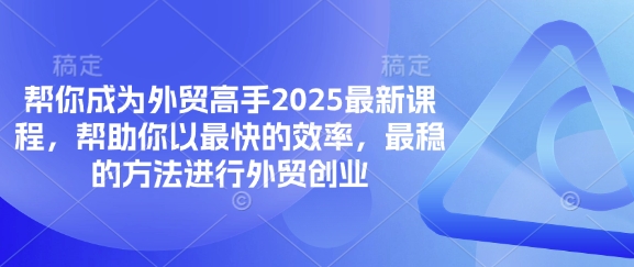 帮你成为外贸高手2025最新课程，帮助你以最快的效率，最稳的方法进行外贸创业-东方大师-轻创终点站