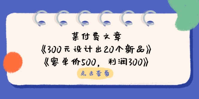 （14209期）某付费文章：《300元设计出20个新品》+《客单价500，利润300》-东方大师-轻创终点站