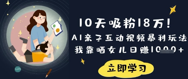 10天吸粉18W!AI亲子互动视频暴利玩法,我靠晒女儿日入数张-东方大师-轻创终点站