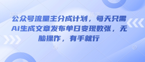 公众号流量主分成计划，每天只需Ai生成文章发布单日变现数张，无脑操作，有手就行-东方大师-轻创终点站