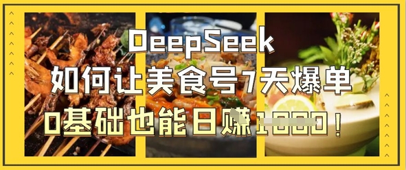 DeepSeek如何让美食号7天爆单，0基础也能日入1k-东方大师-轻创终点站