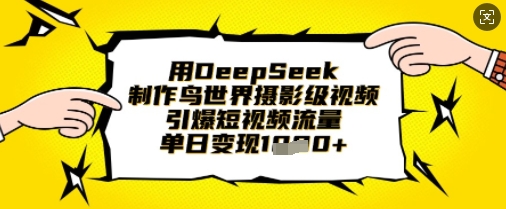 用DeepSeek制作鸟世界摄影级视频，引爆短视频流量，单日变现1k-东方大师-轻创终点站