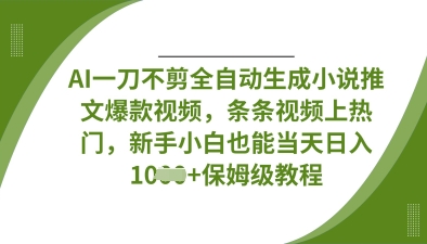 AI一刀不剪全自动生成小说推文爆款视频，条条视频上热门，新手小白也能当天日入数张-东方大师-轻创终点站