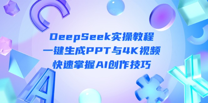 （14300期）DeepSeek入门实操教程：一键生成PPT与4K视频，快速掌握AI创作技巧-东方大师-轻创终点站