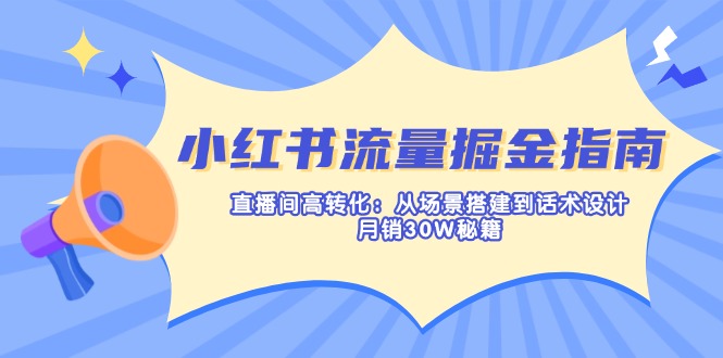 （14174期）小红书流量掘金指南：直播间高转化：从场景搭建到话术设计，月销30W秘籍-东方大师-轻创终点站