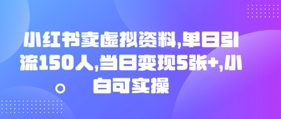小红书卖虚拟资料，单日引流150人，当日变现5张+，小白可实操-东方大师-轻创终点站