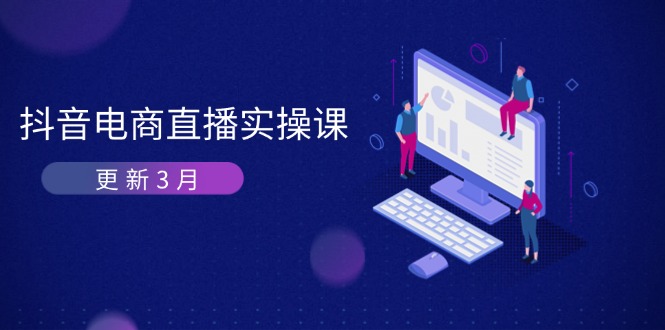 (14253期)抖音电商直播实操课-更新3月 深度剖析算法机制 快速提升直播GMV与带货变现-轻创终点站