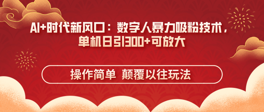 （14304期）AI+时代新风口：数字人暴力吸粉技术，单机日引300+可放大 操作简单  颠...-东方大师-轻创终点站