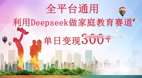 利用Deepseek做家庭教育赛道条条爆款单日变现3张-东方大师-轻创终点站