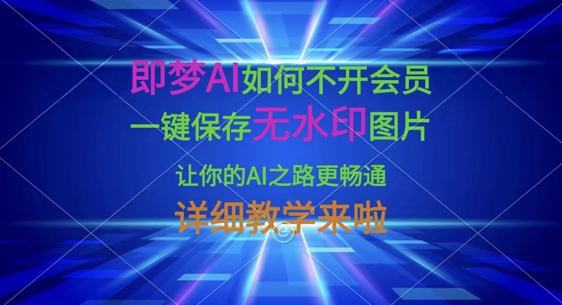 即梦AI如何不开会员，一键保存无水印图片，让你的AI之路更畅通，详细教学来啦-东方大师-轻创终点站