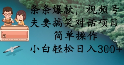条条爆款，视频号夫妻搞笑对话项目，简单操作，小白轻松日入3张+-东方大师-轻创终点站