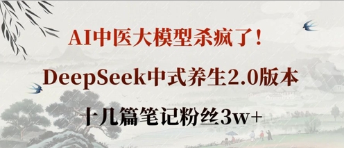 AI中医大模型杀疯了！DeepSeek中式养生2.0版本，十几篇笔记粉丝3w+-东方大师-轻创终点站