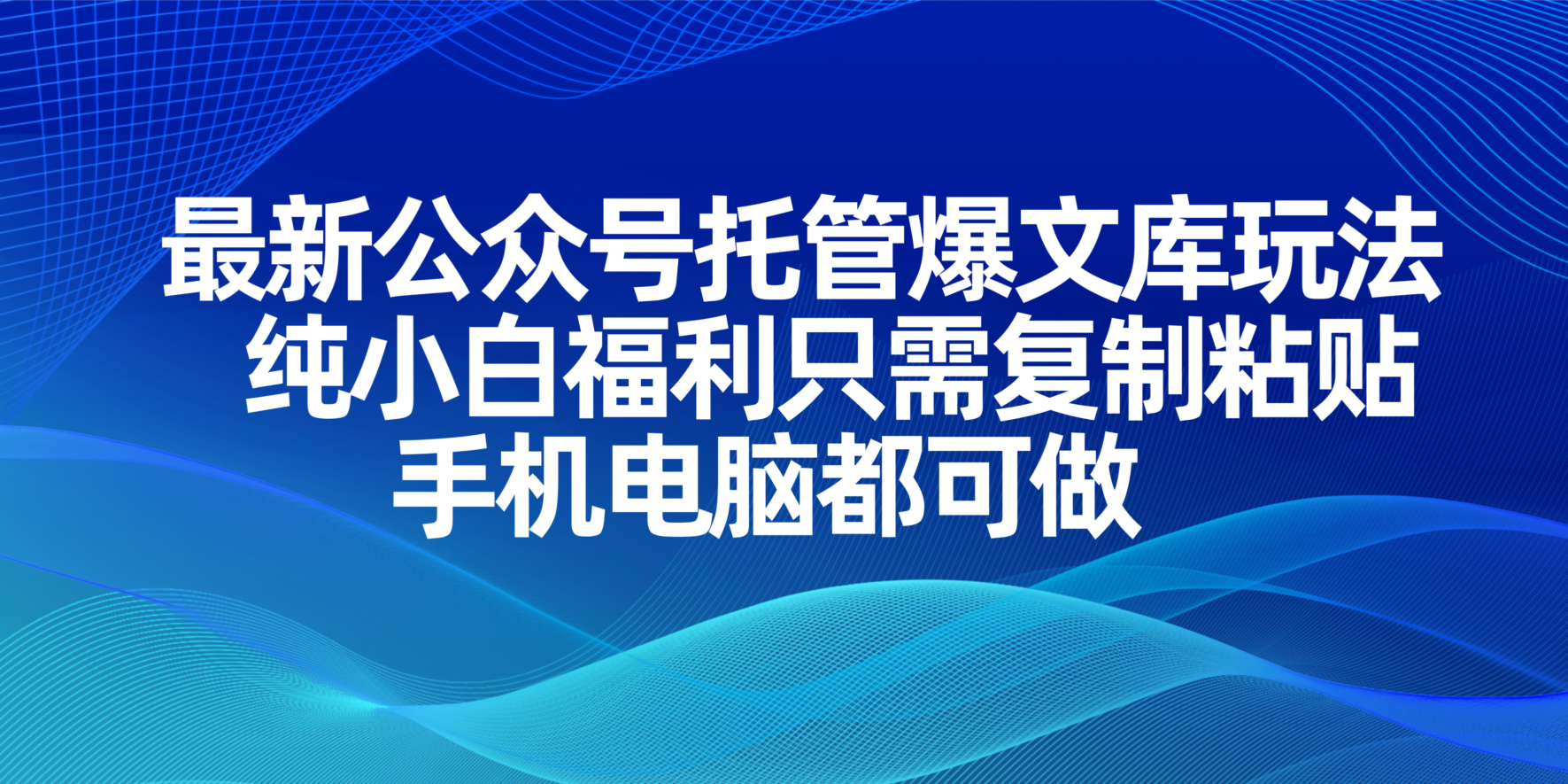 （14235期）最新公众号托管爆文库玩法，纯小白福利只需复制粘贴，手机电脑都可做-东方大师-轻创终点站