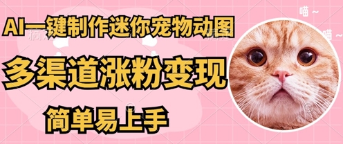 AI搬砖一件制作超迷你宠物图，5分钟一个成品，多渠道引流涨粉变现，简单易上手，保姆级教程-东方大师-轻创终点站