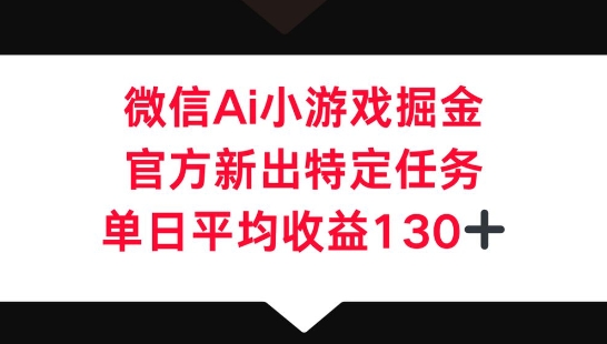 微信AI小游戏掘金,官方新出特定任务,单日平均收益130+-轻创终点站