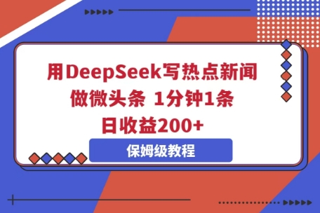 用DeepSeek写热点新闻做微头条，1分钟1条，日收益2张-东方大师-轻创终点站