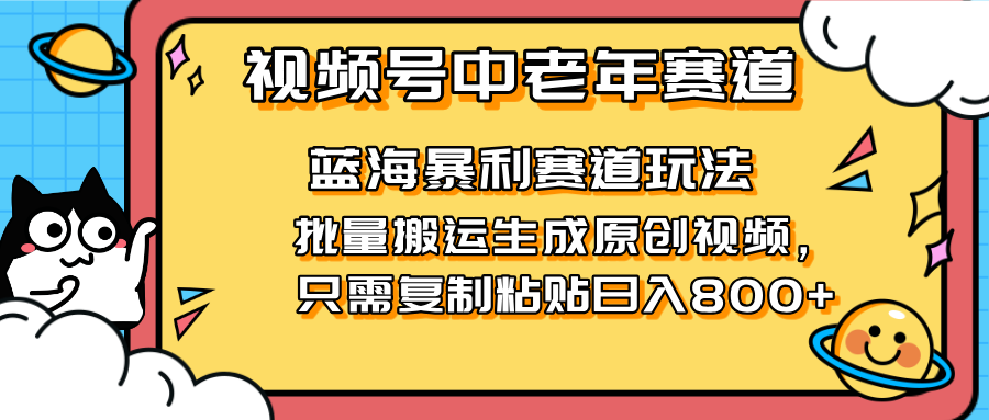 (14314期)2025视频号中老年短视频蓝海暴利风口!复制粘贴搬运视频单日赚800+,无...-东方大师-轻创终点站