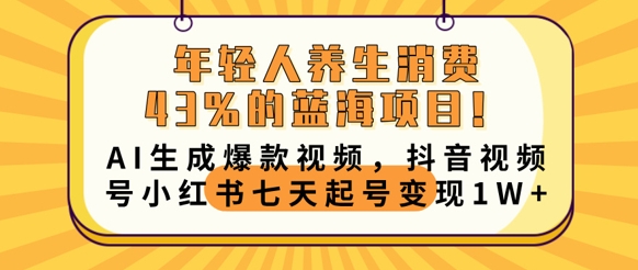 年轻人养生消费43%的蓝海项目，AI生成爆款视频，抖音视频号小红书七天起号变现1w-东方大师-轻创终点站