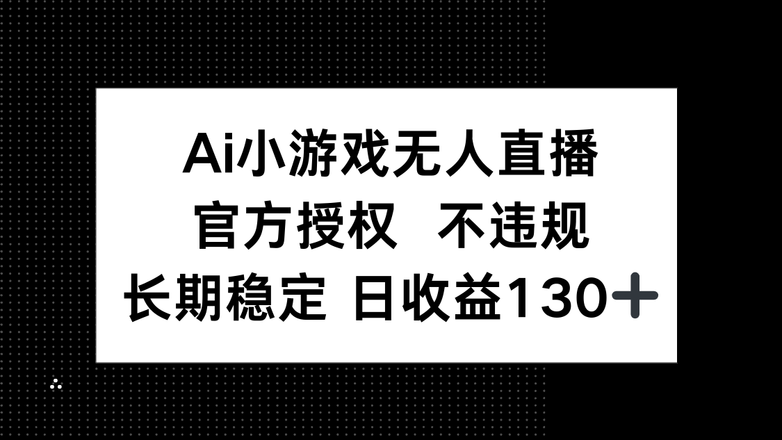 （14260期）AI小游戏无人直播，官方授权 不违规，单日平均收益130+-东方大师-轻创终点站