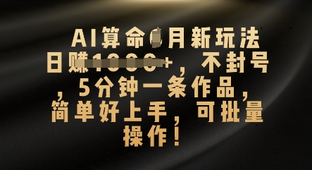 AI算命4月新玩法，日入数张，不封号，5分钟一条作品，简单好上手，可批量操作-东方大师-轻创终点站