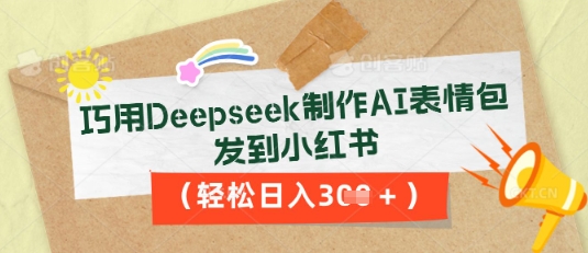 巧用Deepseek制作AI表情包，发到小红书，轻松日入3张-东方大师-轻创终点站