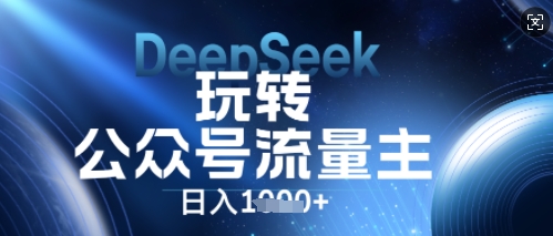 DeepSeek玩转公众号流量主,日入数张,每天几分钟,操作简单零门槛-东方大师-轻创终点站